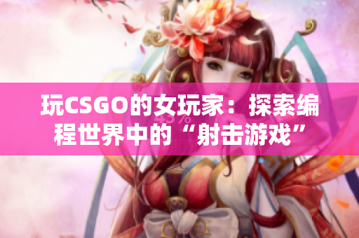 玩CSGO的女玩家：探索编程世界中的“射击游戏”