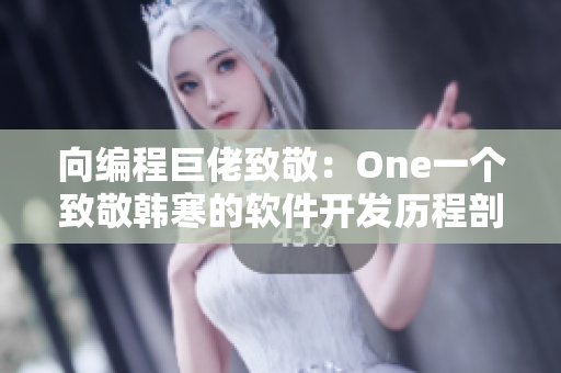 向编程巨佬致敬：One一个致敬韩寒的软件开发历程剖析