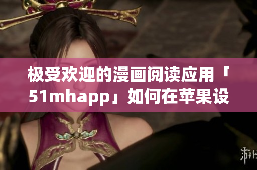 极受欢迎的漫画阅读应用「51mhapp」如何在苹果设备上安装？