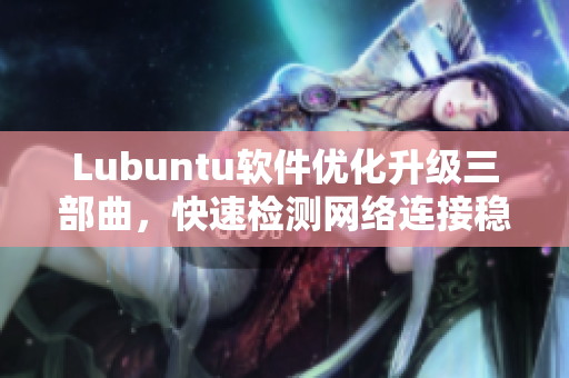 Lubuntu软件优化升级三部曲，快速检测网络连接稳定