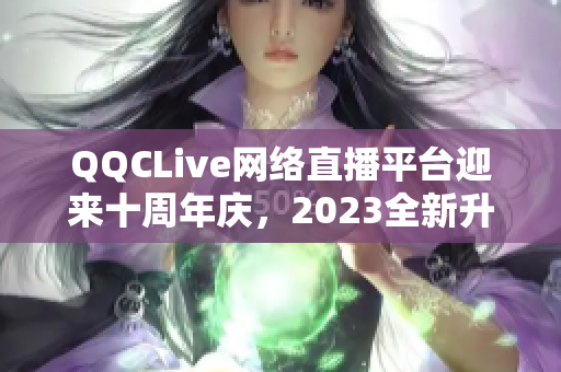 QQCLive网络直播平台迎来十周年庆，2023全新升级推出！