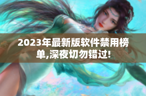 2023年最新版软件禁用榜单,深夜切勿错过!