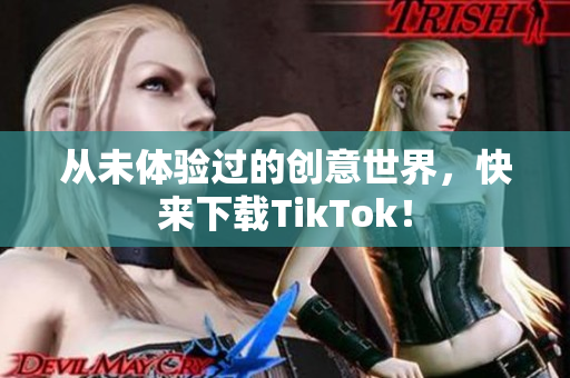 从未体验过的创意世界，快来下载TikTok！