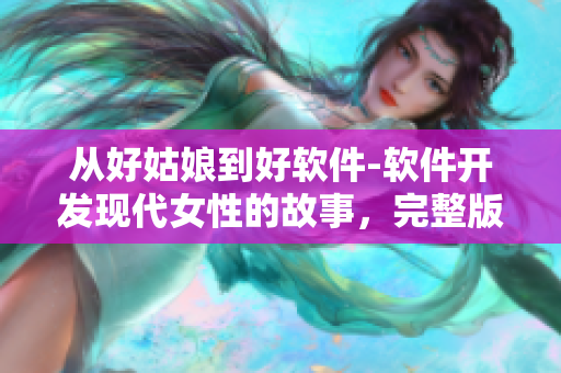 从好姑娘到好软件-软件开发现代女性的故事，完整版在线观看全集