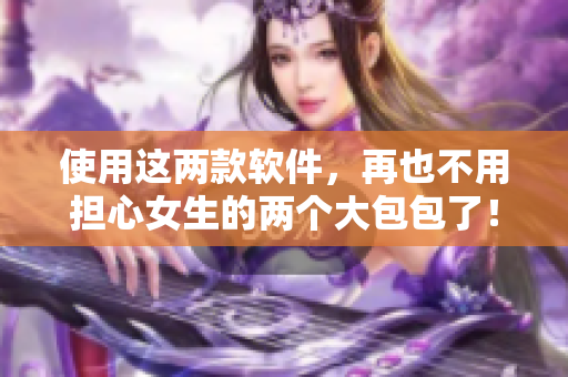 使用这两款软件，再也不用担心女生的两个大包包了！