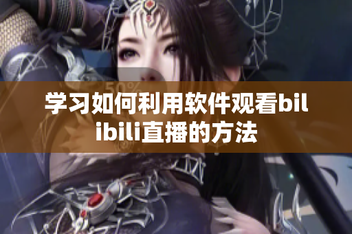 学习如何利用软件观看bilibili直播的方法