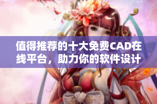 值得推荐的十大免费CAD在线平台，助力你的软件设计创意