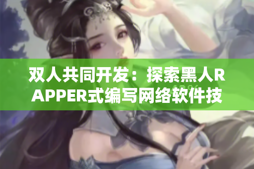 双人共同开发：探索黑人RAPPER式编写网络软件技巧