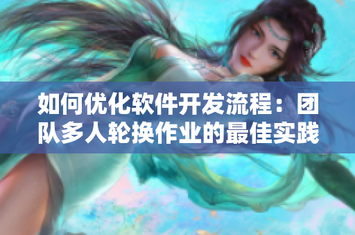 如何优化软件开发流程：团队多人轮换作业的最佳实践