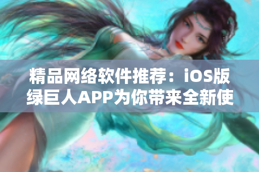 精品网络软件推荐：iOS版绿巨人APP为你带来全新使用体验