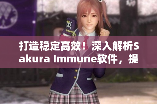 打造稳定高效！深入解析Sakura Immune软件，提升网络运维水平