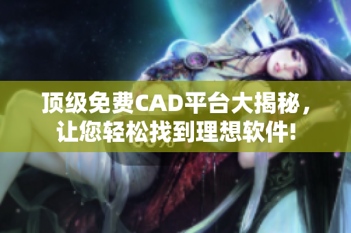 顶级免费CAD平台大揭秘，让您轻松找到理想软件!