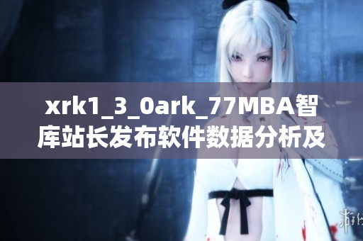 xrk1_3_0ark_77MBA智库站长发布软件数据分析及趋势预测最新报告