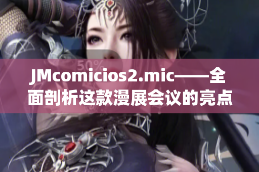 JMcomicios2.mic——全面剖析这款漫展会议的亮点与未来发展