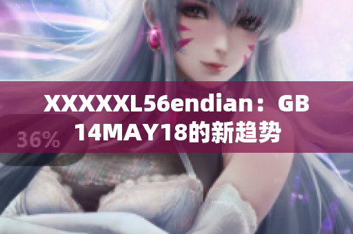 XXXXXL56endian：GB14MAY18的新趋势