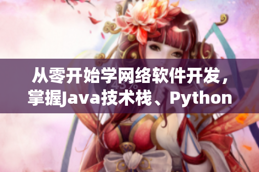 从零开始学网络软件开发，掌握Java技术栈、Python爬虫与后端开发！