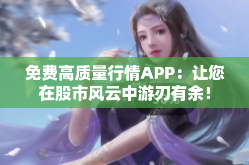 免费高质量行情APP：让您在股市风云中游刃有余！