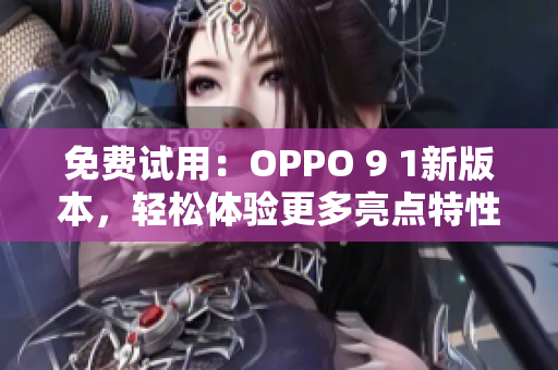 免费试用：OPPO 9 1新版本，轻松体验更多亮点特性