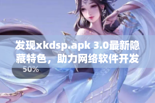 发现xkdsp.apk 3.0最新隐藏特色，助力网络软件开发