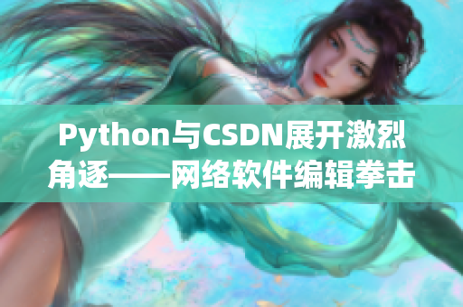 Python与CSDN展开激烈角逐——网络软件编辑拳击场上的对决！