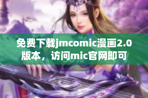 免费下载jmcomic漫画2.0版本，访问mic官网即可