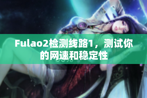 Fulao2检测线路1，测试你的网速和稳定性