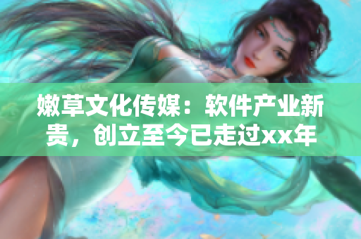 嫩草文化传媒：软件产业新贵，创立至今已走过xx年