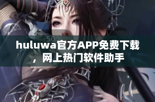 huluwa官方APP免费下载，网上热门软件助手