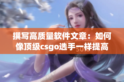 撰写高质量软件文章：如何像顶级csgo选手一样提高编写技巧