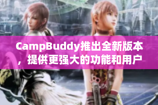 CampBuddy推出全新版本，提供更强大的功能和用户体验