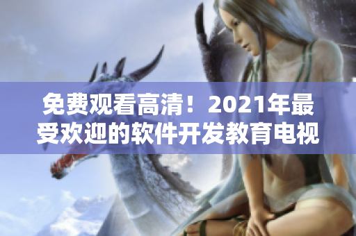 免费观看高清！2021年最受欢迎的软件开发教育电视剧推荐！