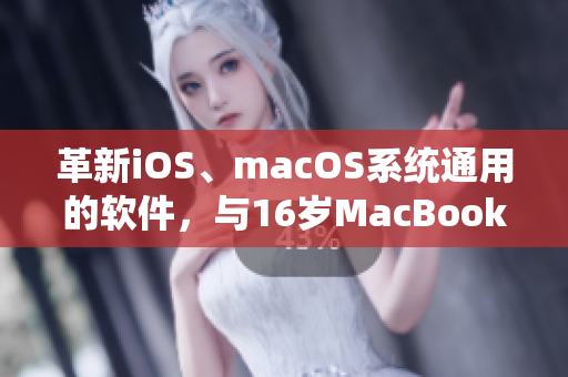 革新iOS、macOS系统通用的软件，与16岁MacBook Pro共舞