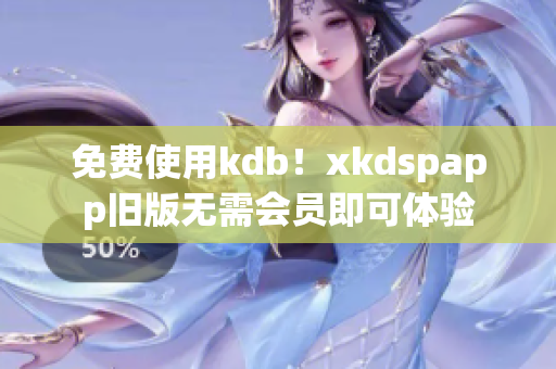 免费使用kdb！xkdspapp旧版无需会员即可体验