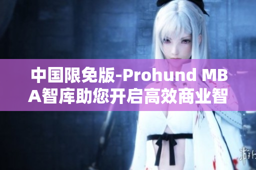 中国限免版-Prohund MBA智库助您开启高效商业智慧