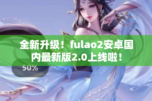 全新升级！fulao2安卓国内最新版2.0上线啦！