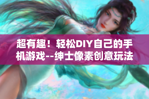 超有趣！轻松DIY自己的手机游戏--绅士像素创意玩法大推荐