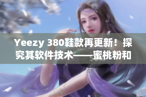 Yeezy 380鞋款再更新！探究其软件技术——蜜桃粉和白色版本