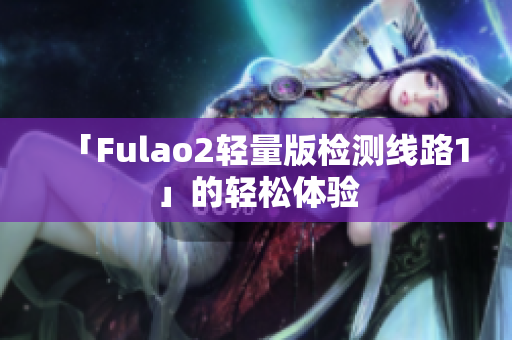 「Fulao2轻量版检测线路1」的轻松体验