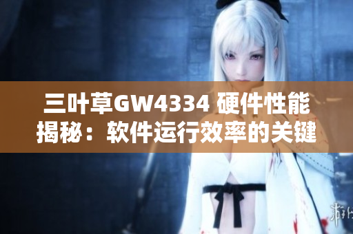 三叶草GW4334 硬件性能揭秘：软件运行效率的关键因素