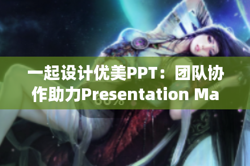 一起设计优美PPT：团队协作助力Presentation Magic