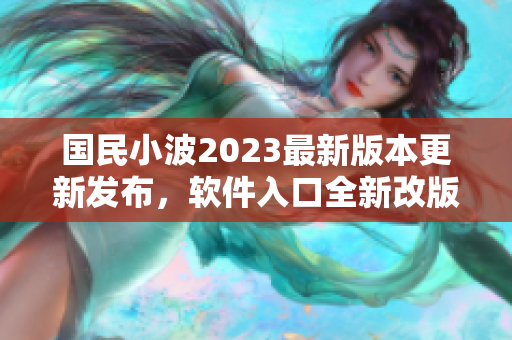 国民小波2023最新版本更新发布，软件入口全新改版震撼上线