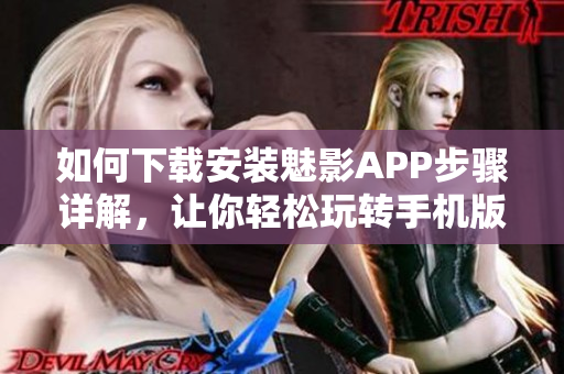 如何下载安装魅影APP步骤详解，让你轻松玩转手机版