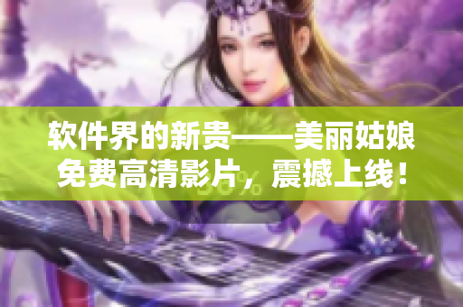 软件界的新贵——美丽姑娘免费高清影片，震撼上线！