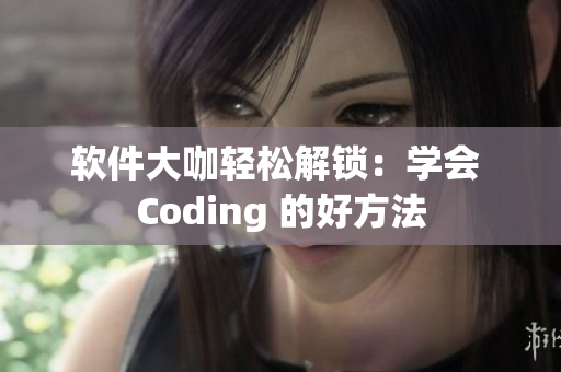 软件大咖轻松解锁：学会 Coding 的好方法