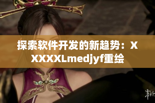 探索软件开发的新趋势：XXXXXLmedjyf重绘