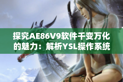 探究AE86V9软件千变万化的魅力：解析YSL操作系统引领网络软件潮流