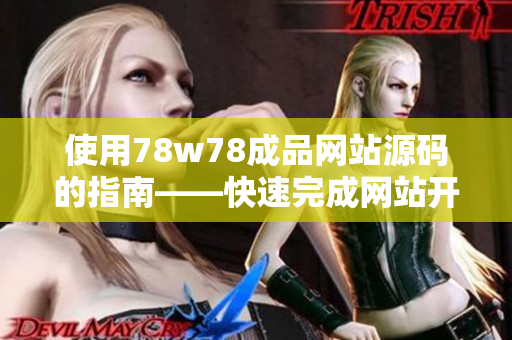 使用78w78成品网站源码的指南——快速完成网站开发