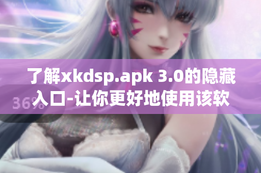 了解xkdsp.apk 3.0的隐藏入口-让你更好地使用该软件！