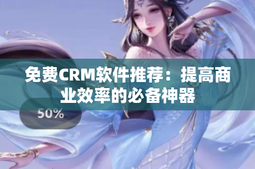 免费CRM软件推荐：提高商业效率的必备神器