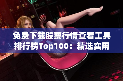 免费下载股票行情查看工具排行榜Top100：精选实用软件推荐